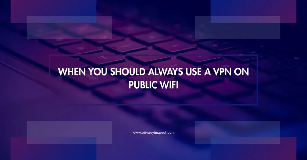 Is It Safe to Use a VPN on Public WiFi? 13 When You Should Always Use a VPN on Public WiFi